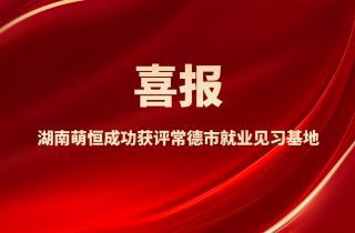 喜報(bào)！湖南萌恒成功獲評(píng)常德市就業(yè)見(jiàn)習(xí)基地