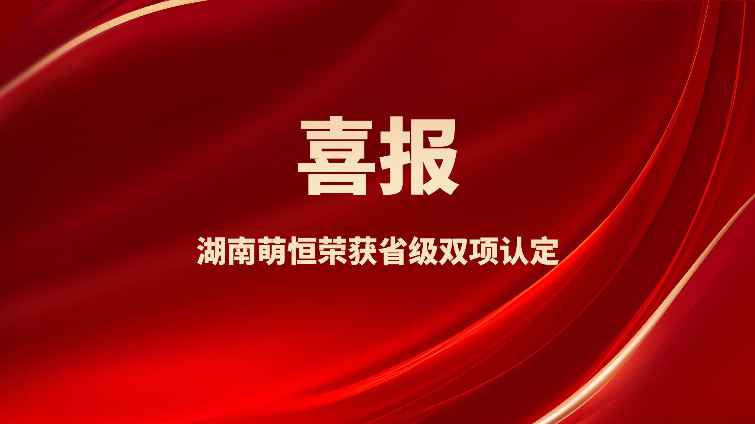 捷報頻傳！湖南萌恒榮獲省級雙項認定