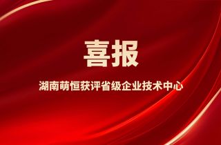 喜報！湖南萌恒獲評省級企業技術中心