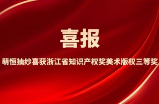 創意賦能發展 匠心鑄就榮譽 | 萌恒抽紗喜獲浙江省知識產權獎美術版權三等獎